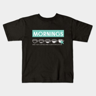 Mornings are for Coffee and Contemplation Kids T-Shirt